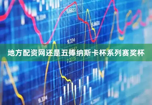 地方配资网还是五捧纳斯卡杯系列赛奖杯