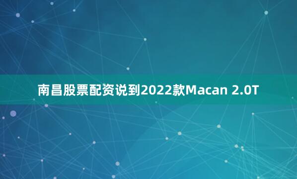 南昌股票配资说到2022款Macan 2.0T