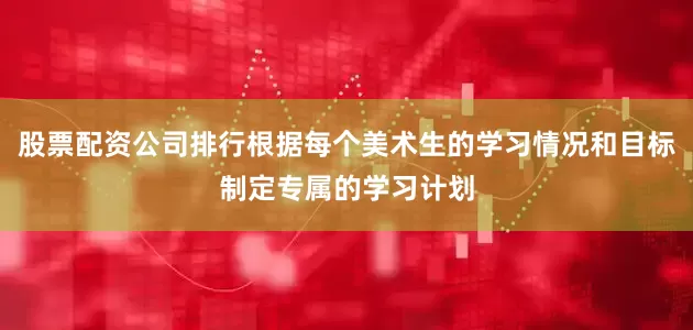 股票配资公司排行根据每个美术生的学习情况和目标制定专属的学习计划