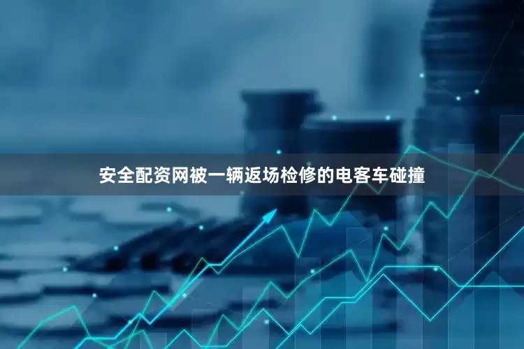 安全配资网被一辆返场检修的电客车碰撞