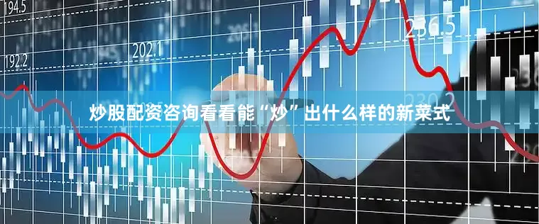 炒股配资咨询看看能“炒”出什么样的新菜式