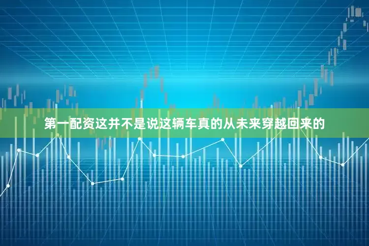 第一配资这并不是说这辆车真的从未来穿越回来的