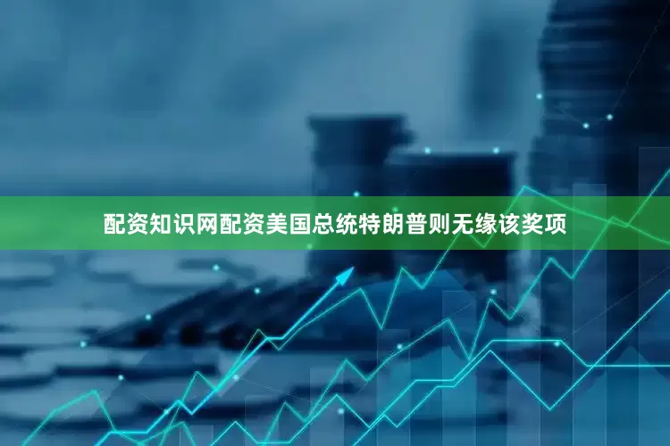 配资知识网配资美国总统特朗普则无缘该奖项