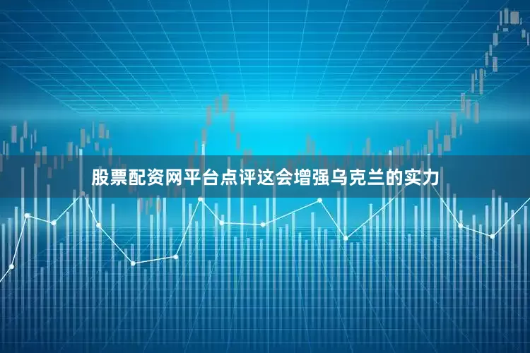 股票配资网平台点评这会增强乌克兰的实力