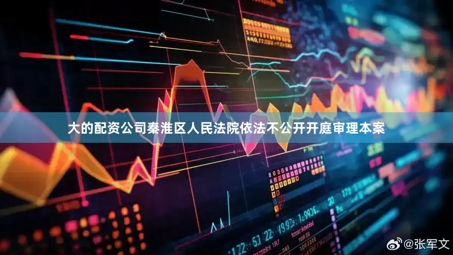 大的配资公司秦淮区人民法院依法不公开开庭审理本案