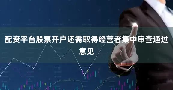 配资平台股票开户还需取得经营者集中审查通过意见