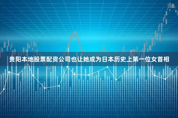 贵阳本地股票配资公司也让她成为日本历史上第一位女首相